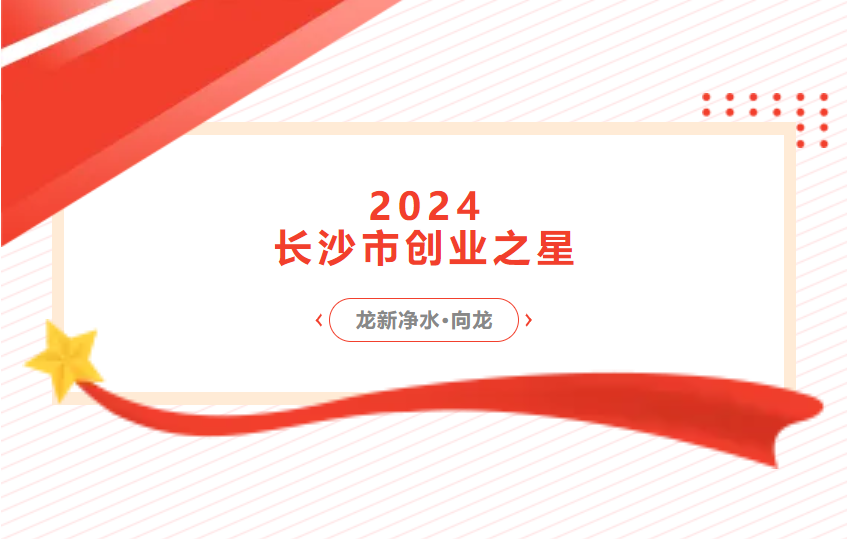 喜報 | 龍新凈水總經理向龍榮獲2024長沙市創(chuàng)業(yè)之星 新秀獎